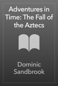 Adventures in Time: The Fall of the Aztecs - Dominic Sandbrook