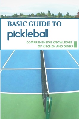 Basic Guide To Pickleball: Comprehensive Knowledge Of Kitchen And Dinks