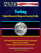 Turkey: Federal Research Study and Country Profile with Comprehensive Information, History, and Analysis - Politics, Economy, Military - Istanbul, Ataturk, Islamists, Armenian Genocide - Progressive Management