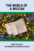 The World Of A Wiccan: Open Your Eyes /And Reflect On Life Base On Wicca - Jonas Vongkhamphanh