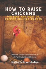How To Raise Backyard Chickens For Eggs And Meat Or, Keeping Poultry As Pets Discover 10 Quick Tips On Raising Hens And 20 Fun Facts About Chickens - Stirling De Cruz Coleridge Cover Art