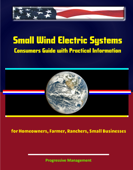 Small Wind Electric Systems: Consumers Guide with Practical Information for Homeowners, Farmer, Ranchers, Small Businesses - Progressive Management