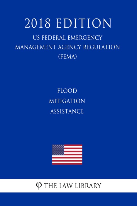 Flood Mitigation Assistance (US Federal Emergency Management Agency Regulation) (FEMA) (2018 Edition)