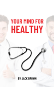 YOUR MIND FOR HEALTHY - Jack Brown