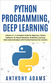 Python Programming, Deep Learning: 3 Books in 1: A Complete Guide for Beginners, Python Coding for Ai, Neural Networks, & Machine Learning, Data Science/Analysis with Practical Exercises for Learners - Anthony Adams