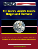 21st Century Complete Guide to Biogas and Methane: Agricultural Recovery, Manure Digesters, AgSTAR, Landfill Methane, Greenhouse Gas Emission Reduction and Global Methane Initiative - Progressive Management