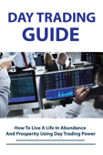 Day Trading Guide: How To Live A Life In Abundance And Prosperity Using Day Trading Power - Norman Aguilar