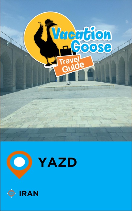 Vacation Goose Travel Guide Yazd Iran