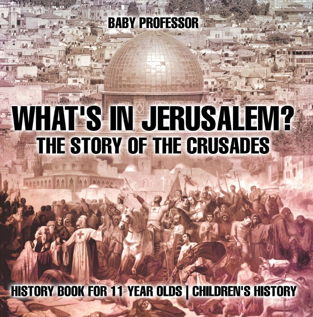 What's In Jerusalem? The Story of the Crusades - History Book for 11 Year Olds  Children's History