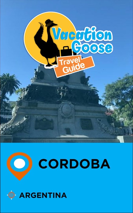 Vacation Goose Travel Guide Cordoba Argentina