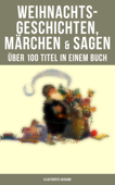 Weihnachtsgeschichten, Märchen & Sagen (Über 100 Titel in einem Buch - Illustrierte Ausgabe) - Charles Dickens, Adalbert Stifter, Goethe, Oscar Wilde, Selma Lagerlöf, Theodor Storm, Arthur Conan Doyle, Peter Rosegger, Hans Christian Andersen, Frances Hodgson Burnett, E. T. A. Hoffmann, O. Henry, Ludwig Thoma, Manfred Kyber, Heinrich Seidel, Luise Büchner, Gebrüder Grimm, Hermann Löns, Wilhelm Raabe, Georg Ebers, Paula Dehmel, Kurt Tucholsky, Walter Benjamin & Ludwig Bechstein