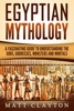 Egyptian Mythology A Fascinating Guide to Understanding the Gods, Goddesses, Monsters, and Mortals - Matt Clayton