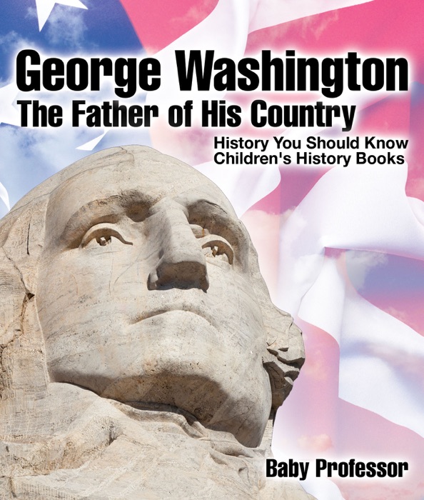 George Washington : The Father of His Country - History You Should Know Children's History Books