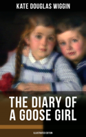 Kate Douglas Wiggin - THE DIARY OF A GOOSE GIRL (Illustrated Edition) artwork