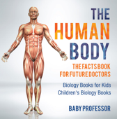The Human Body: The Facts Book for Future Doctors - Biology Books for Kids Children's Biology Books - Baby Professor