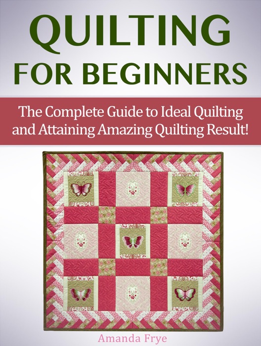 Quilting for Beginners: The Complete Guide to Ideal Quilting and Attaining Amazing Quilting Result!