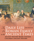 The Daily Life of a Roman Family in the Ancient Times - Ancient History Books for Kids Children's Ancient History - Baby Professor