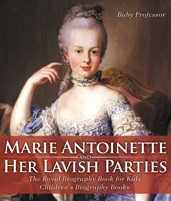 Marie Antoinette and Her Lavish Parties - The Royal Biography Book for Kids  Children's Biography Books