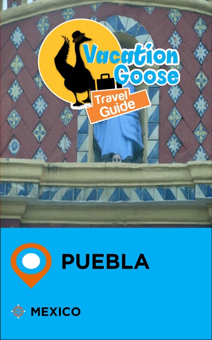 Vacation Goose Travel Guide Puebla Mexico