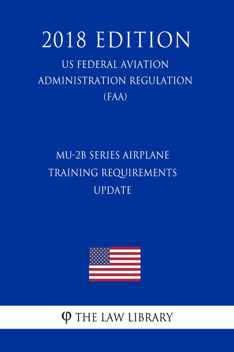 MU-2B Series Airplane Training Requirements - Update (US Federal Aviation Administration Regulation) (FAA) (2018 Edition)