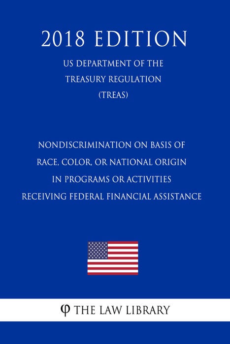 Nondiscrimination on Basis of Race, Color, or National Origin in Programs or Activities Receiving Federal Financial Assistance (US Department of the Treasury Regulation) (TREAS) (2018 Edition)