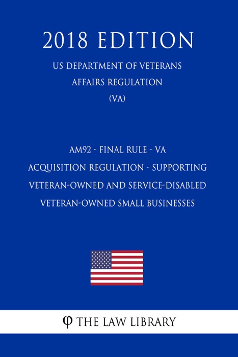 AM92 - Final Rule - VA Acquisition Regulation - Supporting Veteran-Owned and Service-Disabled Veteran-Owned Small Businesses (US Department of Veterans Affairs Regulation) (VA) (2018 Edition)