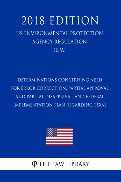 Determinations Concerning Need for Error Correction, Partial Approval and Partial Disapprival, and Federal Implementation Plan Regarding Texas (US Environmental Protection Agency Regulation) (EPA) (2018 Edition)