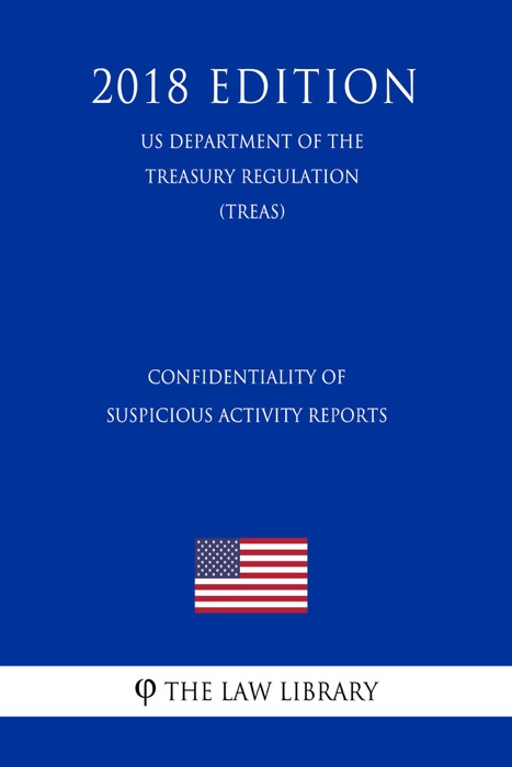 Confidentiality of Suspicious Activity Reports (US Department of the Treasury Regulation) (TREAS) (2018 Edition)