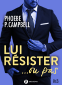 Lui résister… ou pas, vol. 5 - Phoebe P. Campbell