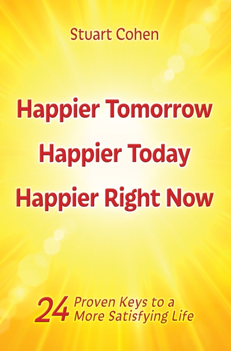 Happier Tomorrow, Happier Today, Happier Right Now. 24 Proven Keys to a More Satisfying Life