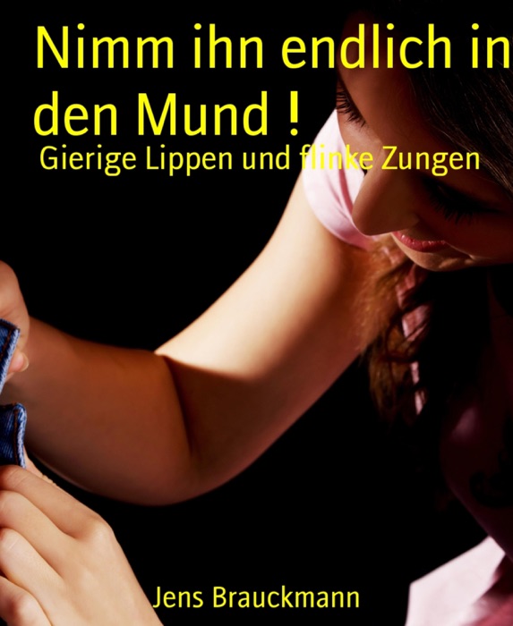 Nimm ihn endlich in den Mund !