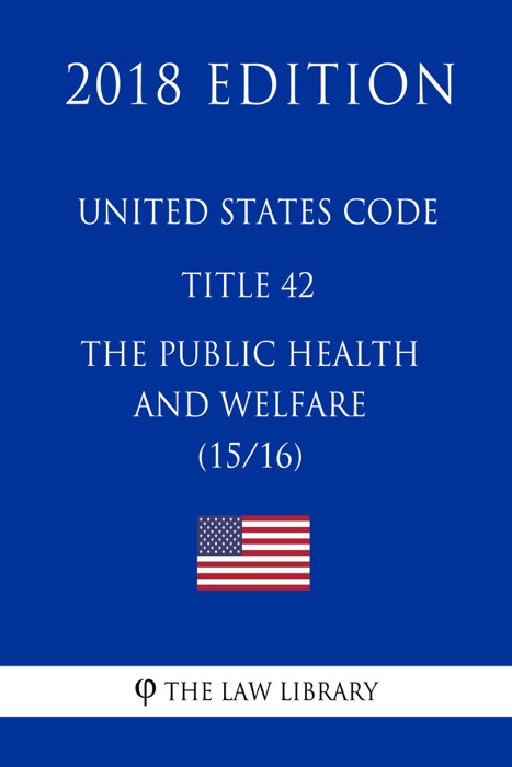 United States Code - Title 42 - The Public Health and Welfare (15/16) (2018 Edition)