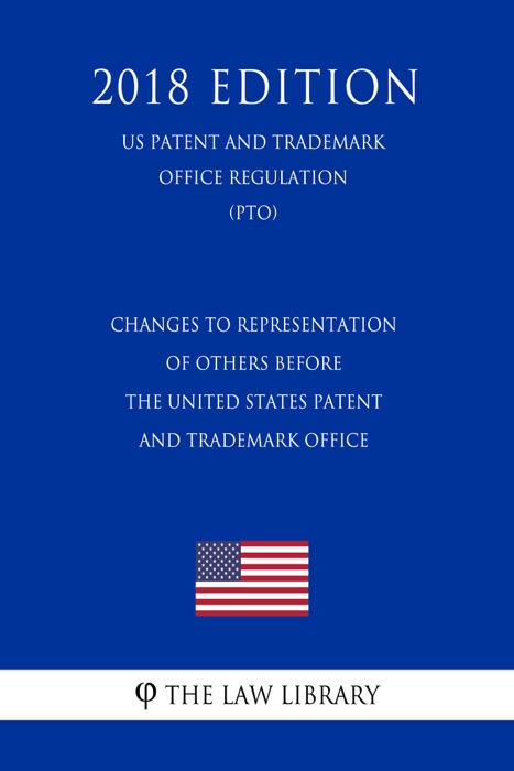 Changes to Representation of Others Before the United States Patent and Trademark Office (US Patent and Trademark Office Regulation) (PTO) (2018 Edition)