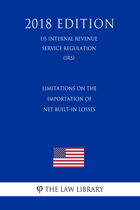 Limitations on the Importation of Net Built-In Losses (US Internal Revenue Service Regulation) (IRS) (2018 Edition)