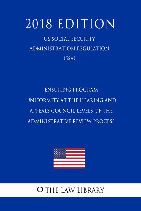 Ensuring Program Uniformity at the Hearing and Appeals Council Levels of the Administrative Review Process (US Social Security Administration Regulation) (SSA) (2018 Edition)
