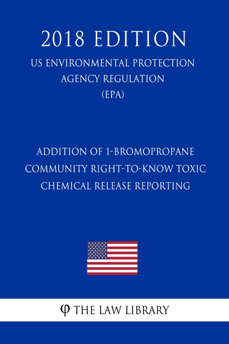 Addition of 1-Bromopropane - Community Right-to-Know Toxic Chemical Release Reporting (US Environmental Protection Agency Regulation) (EPA) (2018 Edition)