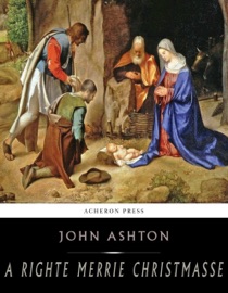 A Righte Merrie Christmasse; The Story of Christ-Tide - John Ashton by  John Ashton PDF Download