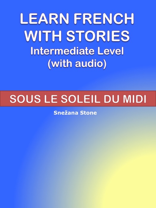 Learn French with Stories: Sous le Soleil du Midi (Intermediate Level)(with audio)