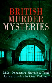 British Murder Mysteries: 350+ Detective Novels & True Crime Stories in One Volume