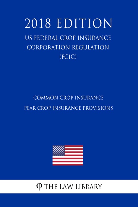 Common Crop Insurance - Pear Crop Insurance Provisions (US Federal Crop Insurance Corporation Regulation) (FCIC) (2018 Edition)