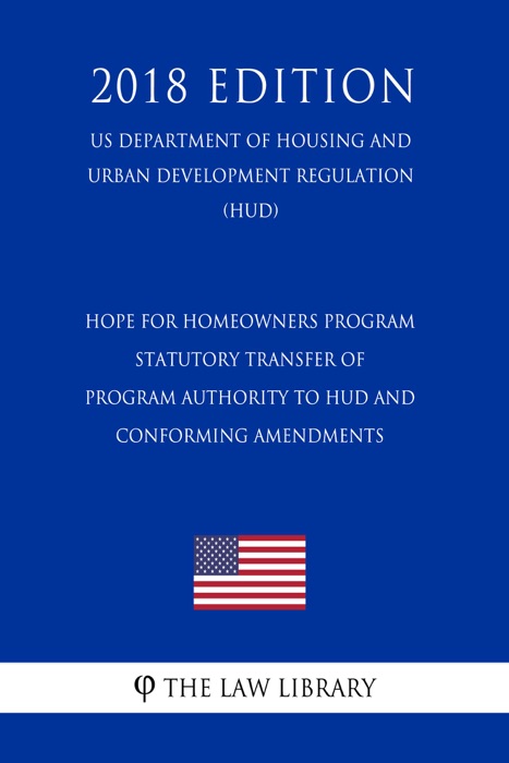 HOPE for Homeowners Program - Statutory Transfer of Program Authority to HUD and Conforming Amendments (US Department of Housing and Urban Development Regulation) (HUD) (2018 Edition)