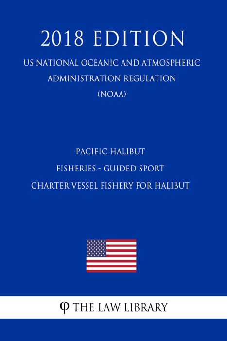 Pacific Halibut Fisheries - Guided Sport Charter Vessel Fishery for Halibut (US National Oceanic and Atmospheric Administration Regulation) (NOAA) (2018 Edition)
