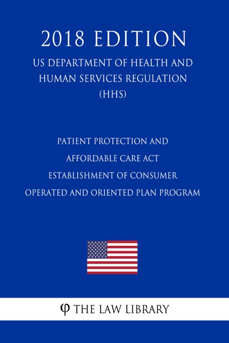 Patient Protection and Affordable Care Act - Establishment of Consumer Operated and Oriented Plan Program (US Department of Health and Human Services Regulation) (HHS) (2018 Edition)