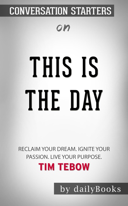 This Is the Day: Reclaim Your Dream. Ignite Your Passion. Live Your Purpose by Tim Tebow: Conversation Starters