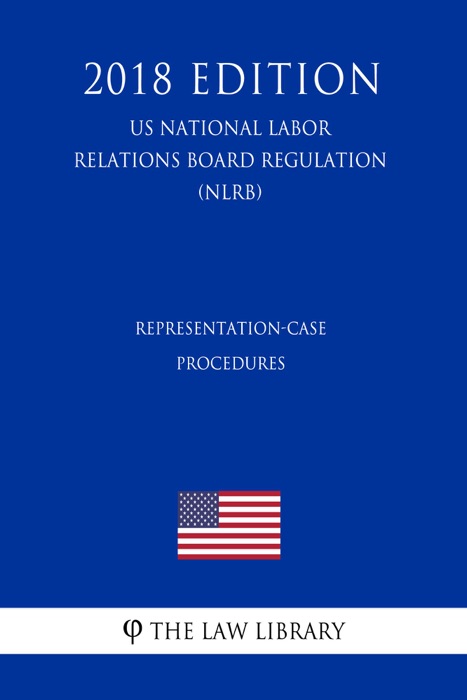 Representation-Case Procedures (US National Labor Relations Board Regulation) (NLRB) (2018 Edition)