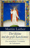 Der kleine und der große Katechismus: Das tatsächliche Verständnis der Sakramente - Martin Luther