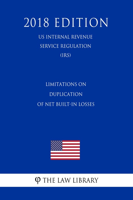 Limitations on Duplication of Net Built-in Losses (US Internal Revenue Service Regulation) (IRS) (2018 Edition)