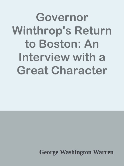 Governor Winthrop's Return to Boston: An Interview with a Great Character