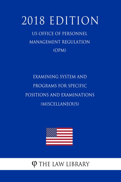 Examining System and Programs for Specific Positions and Examinations (Miscellaneous) (US Office of Personnel Management Regulation) (OPM) (2018 Edition)