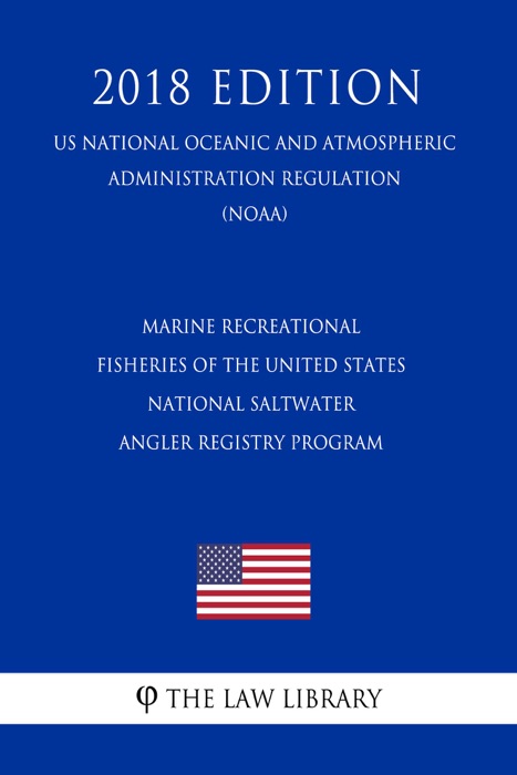 Marine Recreational Fisheries of the United States - National Saltwater Angler Registry Program (US National Oceanic and Atmospheric Administration Regulation) (NOAA) (2018 Edition)